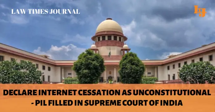 DECLARE INTERNET CESSATION AS UNCONSTITUTIONAL Declare Internet Cessation as unconstitutional - PIL filled in Supreme Court of India