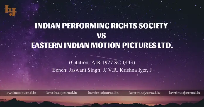 Indian Performing Rights Society vs. Eastern Indian Motion Pictures Ltd. Indian Performing Rights Society vs. Eastern Indian Motion Pictures Ltd.