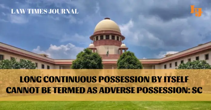 long and continuous possession by itself cannot be termed as adverse possession long and continuous possession by itself cannot be termed as adverse possession
