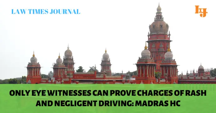 Only eye witnesses can prove charges of rash and negligent driving Only eye witnesses can prove charges of rash and negligent driving: Madras HC