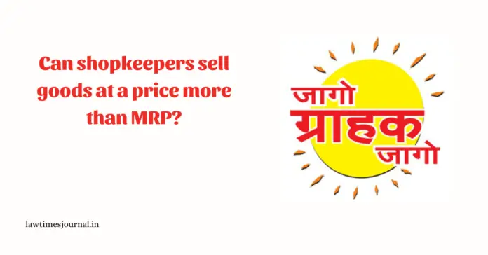 Can shopkeepers sell goods at a price more than MRP? Can shopkeepers sell goods at a price more than MRP?