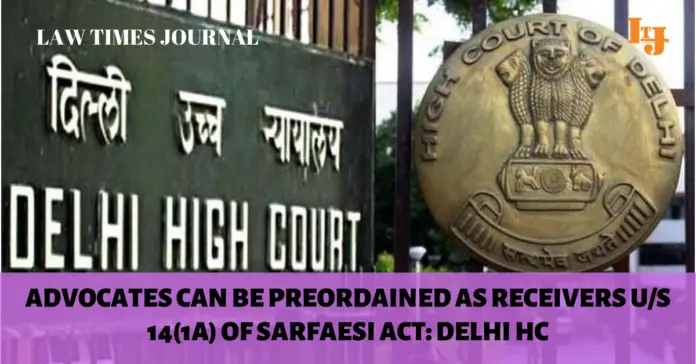 The Delhi court said that there is no bar on the appointment of an advocate as a Receiver under the provisions of SARFAESI Act The Delhi court said that there is no bar on the appointment of an advocate as a Receiver under the provisions of SARFAESI Act